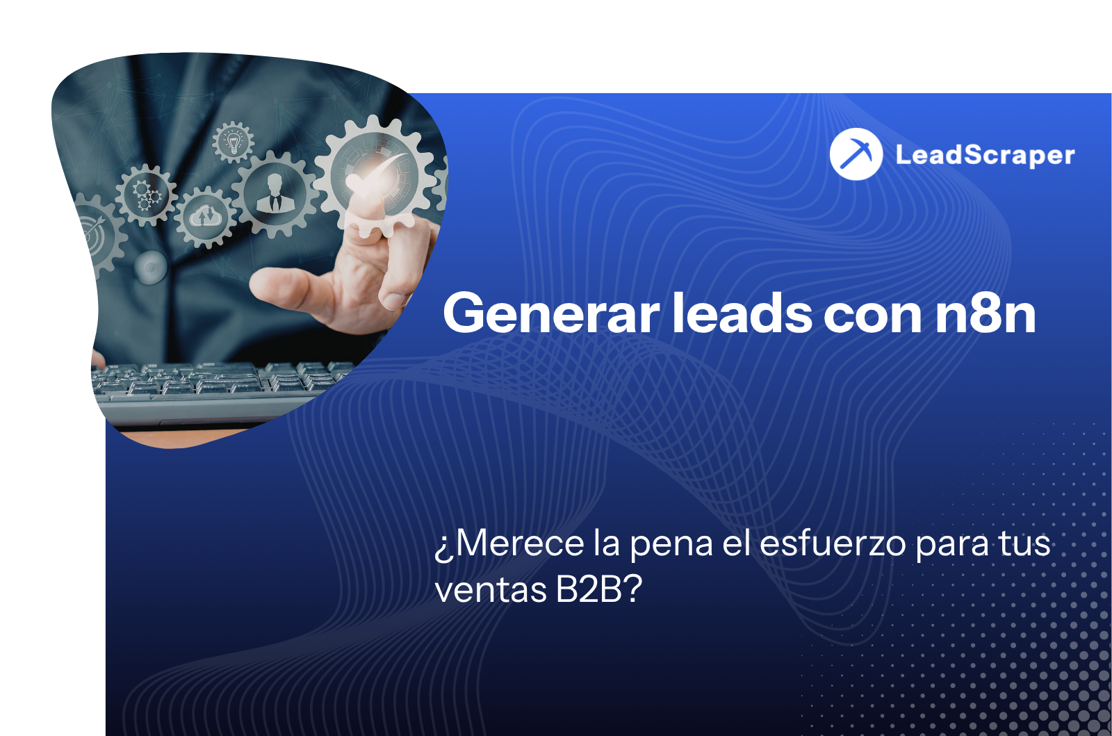Generar leads con n8n: ¿Vale la pena el esfuerzo para tus ventas B2B?